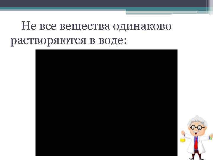 Не все вещества одинаково растворяются в воде: 