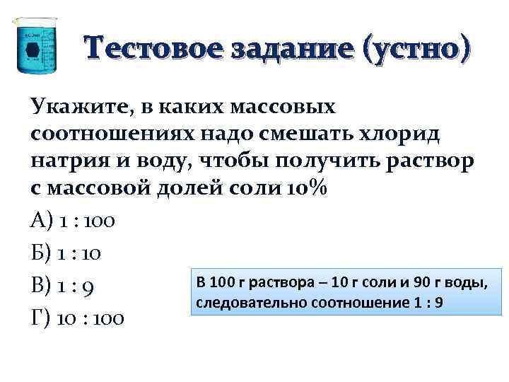 Тестовое задание (устно) Укажите, в каких массовых соотношениях надо смешать хлорид натрия и воду,