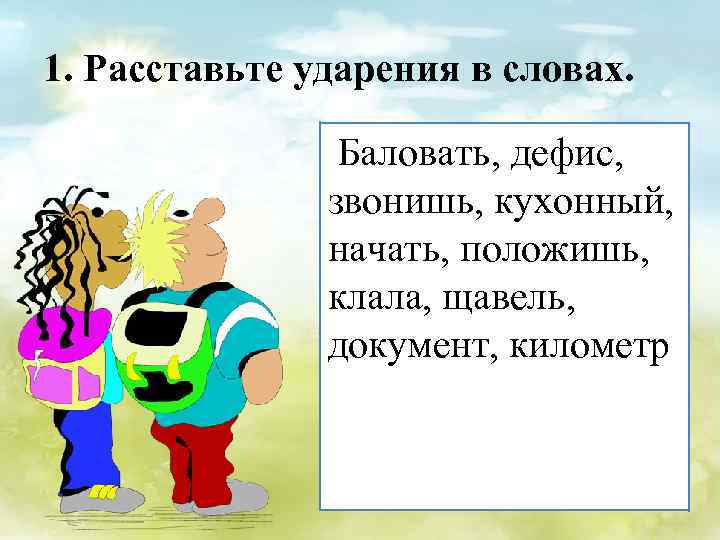 1. Расставьте ударения в словах. Баловать, дефис, звонишь, кухонный, начать, положишь, клала, щавель, документ,