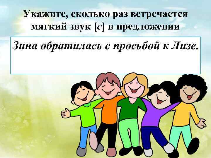 Укажите, сколько раз встречается мягкий звук [с] в предложении Зина обратилась с просьбой к