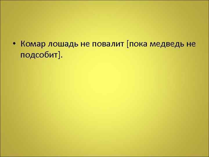  • Комар лошадь не повалит [пока медведь не подсобит]. 