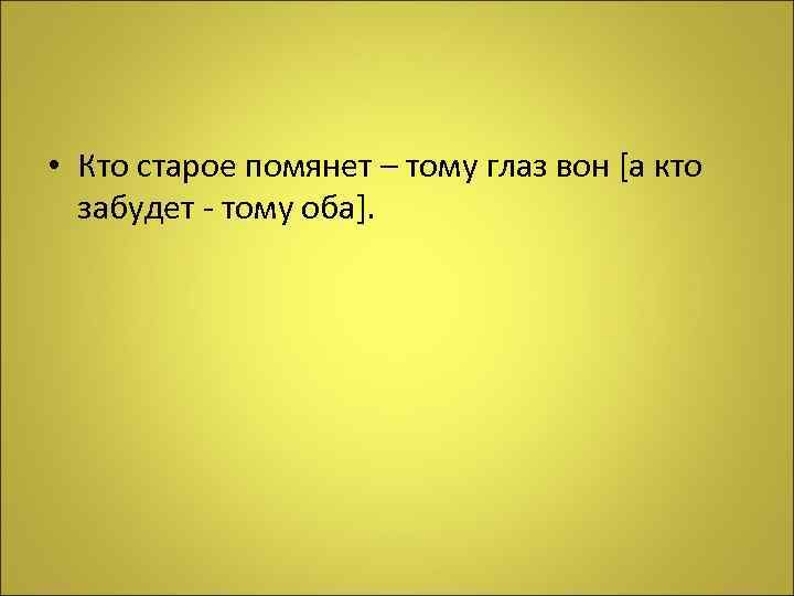  • Кто старое помянет – тому глаз вон [а кто забудет - тому