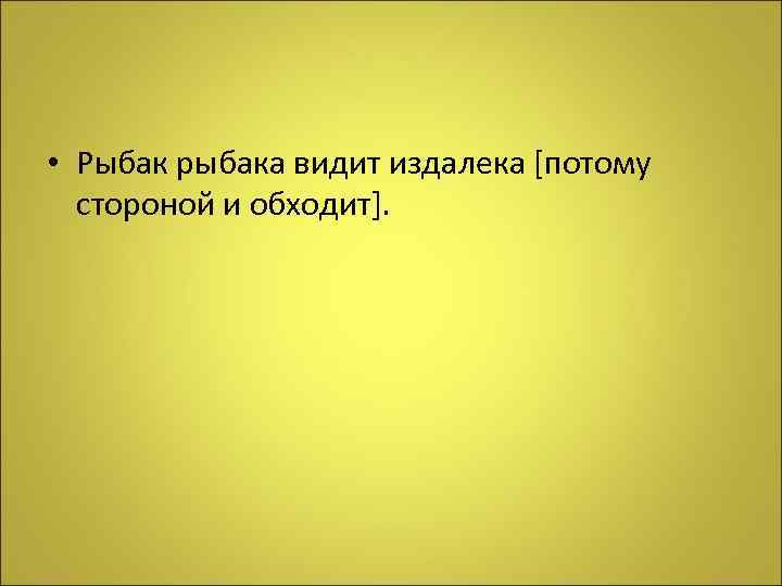  • Рыбак рыбака видит издалека [потому стороной и обходит]. 