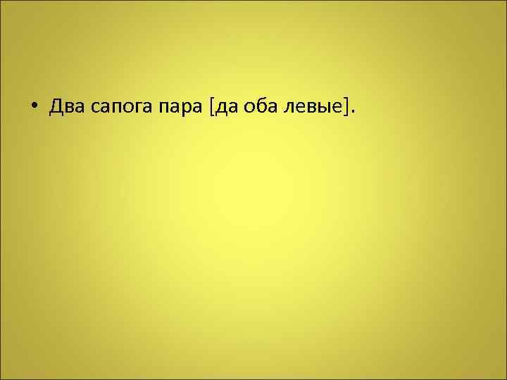  • Два сапога пара [да оба левые]. 