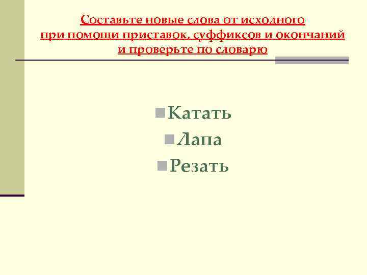 Составьте новые слова от исходного при помощи приставок, суффиксов и окончаний и проверьте по
