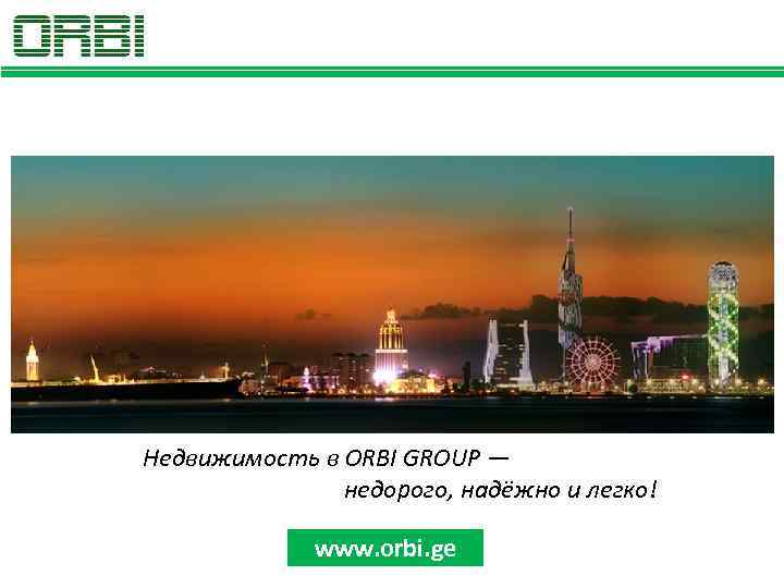Недвижимость в ORBI GROUP — недорого, надёжно и легко! www. orbi. ge 
