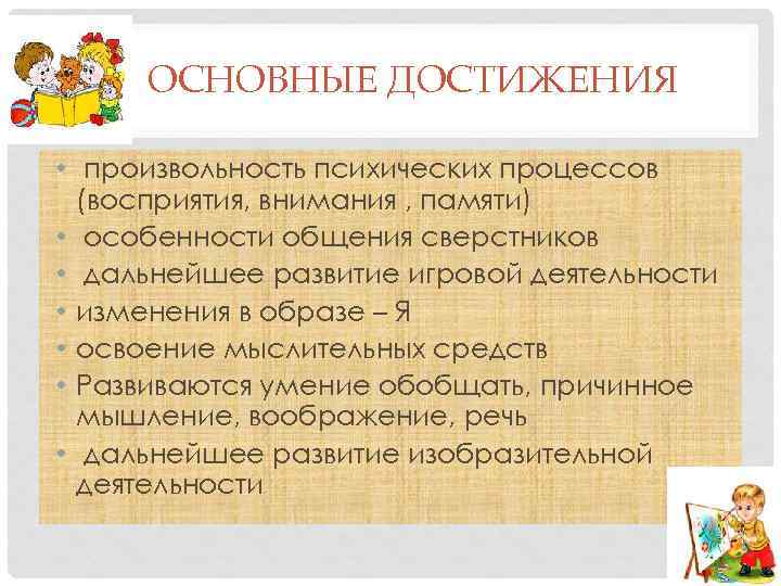 ОСНОВНЫЕ ДОСТИЖЕНИЯ • произвольность психических процессов (восприятия, внимания , памяти) • особенности общения сверстников