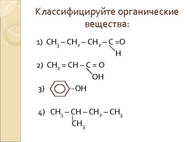 Классифицируйте органические вещества: 1) СН 3 – СН 2 – С =О Н 2)