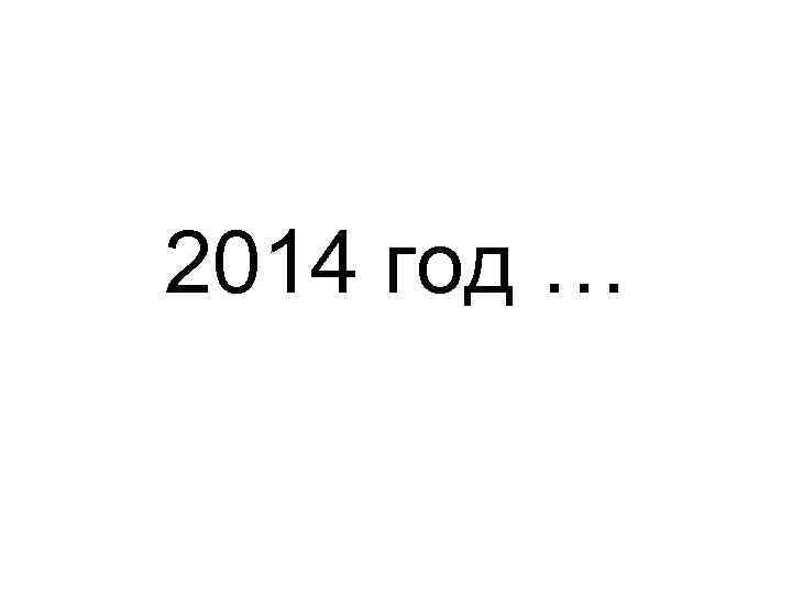 2014 год … 