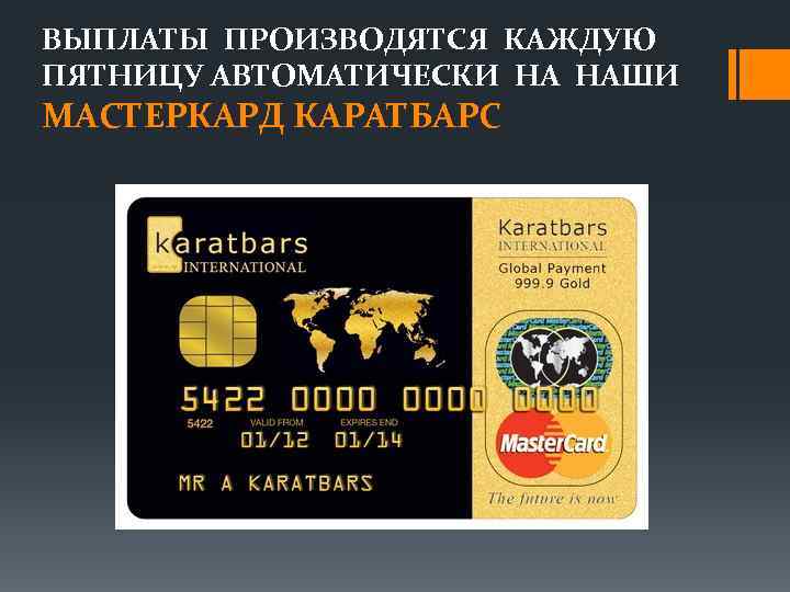 ВЫПЛАТЫ ПРОИЗВОДЯТСЯ КАЖДУЮ ПЯТНИЦУ АВТОМАТИЧЕСКИ НА НАШИ МАСТЕРКАРД КАРАТБАРС 