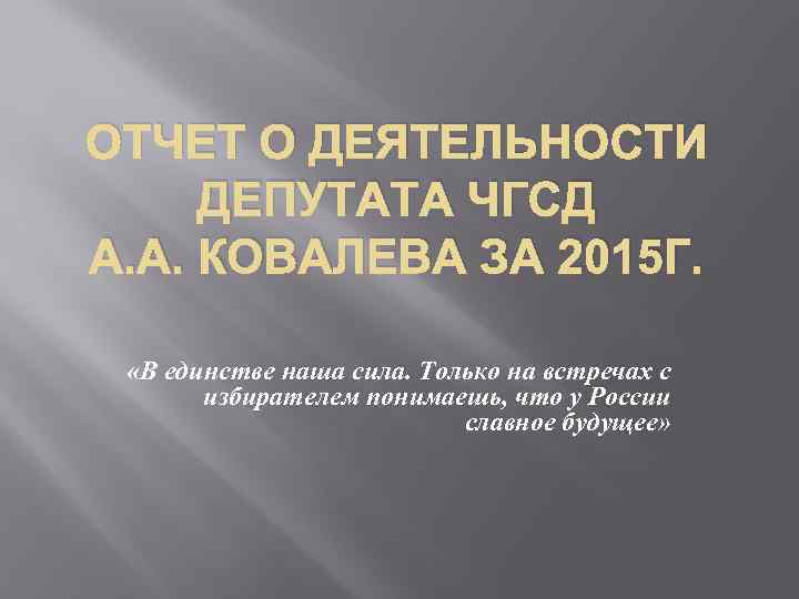ОТЧЕТ О ДЕЯТЕЛЬНОСТИ ДЕПУТАТА ЧГСД А. А. КОВАЛЕВА ЗА 2015 Г. «В единстве наша