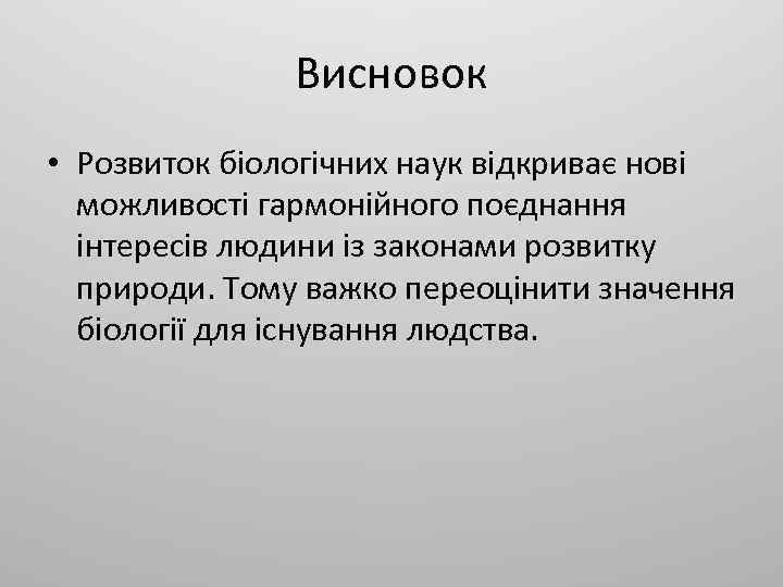 Висновок • Розвиток біологічних наук відкриває нові можливості гармонійного поєднання інтересів людини із законами