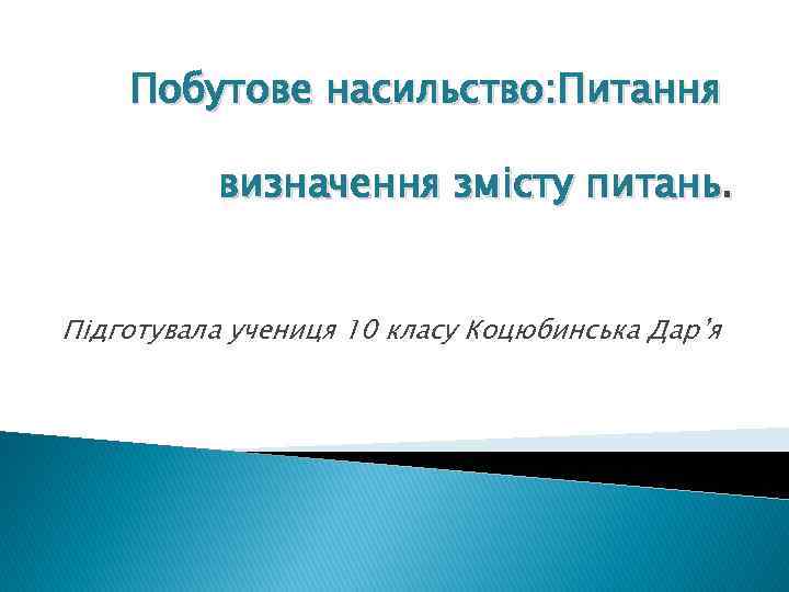 Побутове насильство: Питання визначення змісту питань. Підготувала учениця 10 класу Коцюбинська Дар’я 