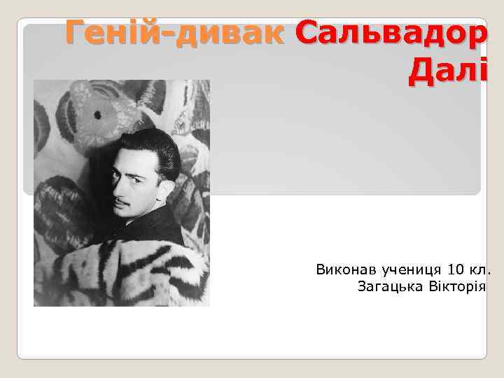 Геній-дивак Сальвадор Далі Виконав учениця 10 кл. Загацька Вікторія 