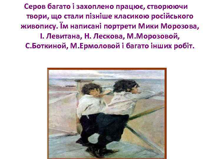 Серов багато і захоплено працює, створюючи твори, що стали пізніше класикою російського живопису. Їм