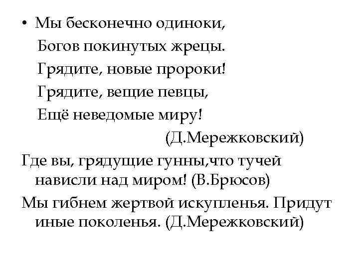  • Мы бесконечно одиноки, Богов покинутых жрецы. Грядите, новые пророки! Грядите, вещие певцы,