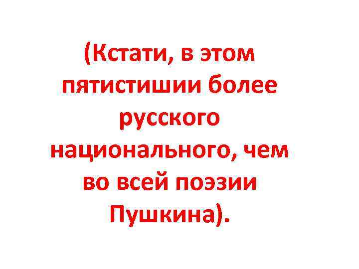 (Кстати, в этом пятистишии более русского национального, чем во всей поэзии Пушкина). 