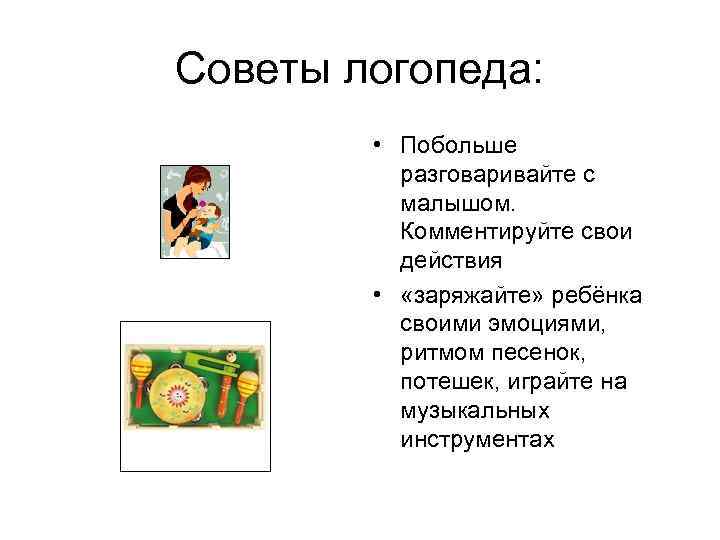 Советы логопеда: • Побольше разговаривайте с малышом. Комментируйте свои действия • «заряжайте» ребёнка своими