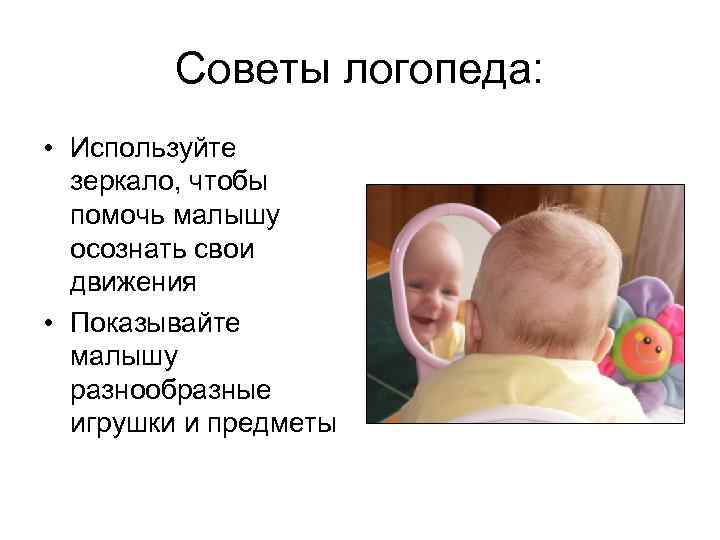 Советы логопеда: • Используйте зеркало, чтобы помочь малышу осознать свои движения • Показывайте малышу