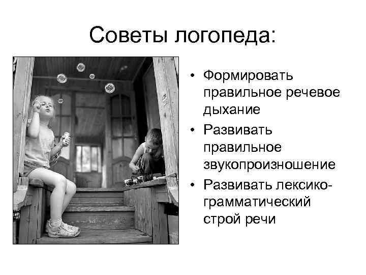 Советы логопеда: • Формировать правильное речевое дыхание • Развивать правильное звукопроизношение • Развивать лексикограмматический