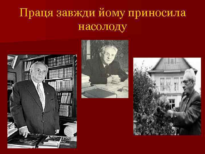 Праця завжди йому приносила насолоду 