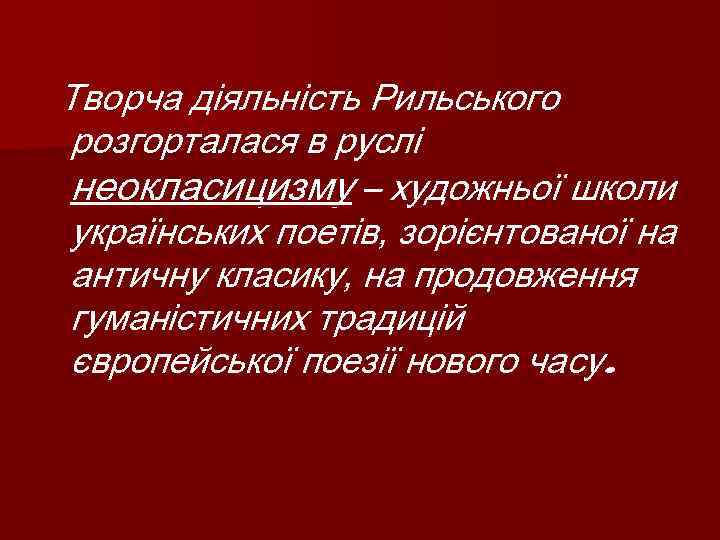 Творча діяльність Рильського розгорталася в руслі неокласицизму – художньої школи українських поетів, зорієнтованої на