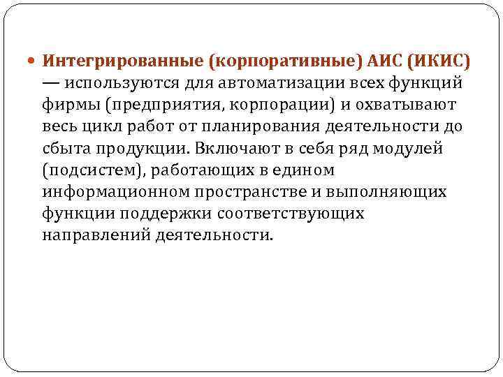  Интегрированные (корпоративные) АИС (ИКИС) — используются для автоматизации всех функций фирмы (предприятия, корпорации)