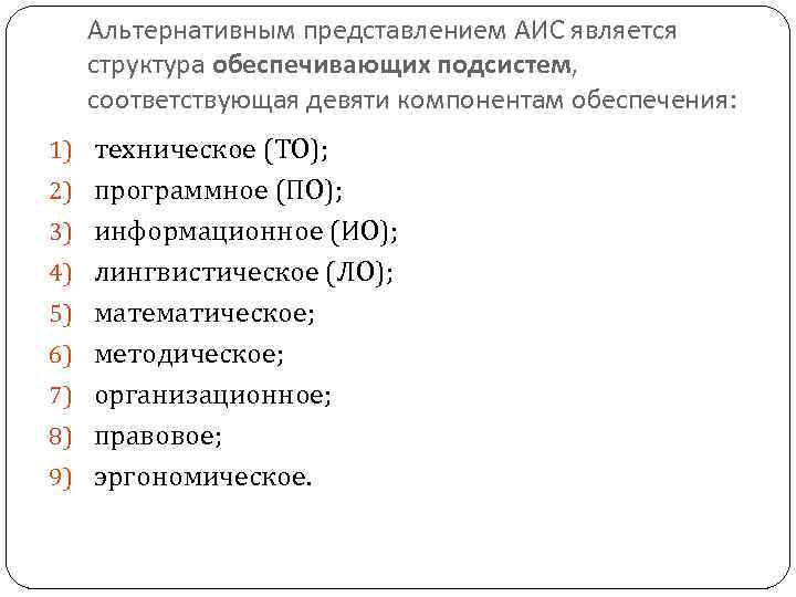 Альтернативным представлением АИС является структура обеспечивающих подсистем, соответствующая девяти компонентам обеспечения: 1) техническое (ТО);