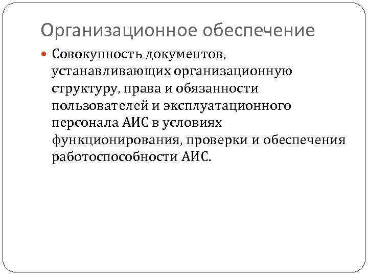 Организационное обеспечение Совокупность документов, устанавливающих организационную структуру, права и обязанности пользователей и эксплуатационного персонала