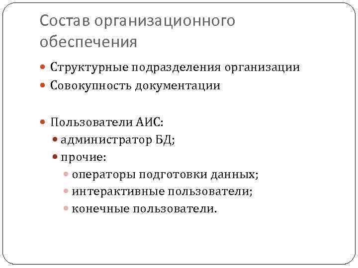 Состав организационного обеспечения Структурные подразделения организации Совокупность документации Пользователи АИС: администратор БД; прочие: операторы