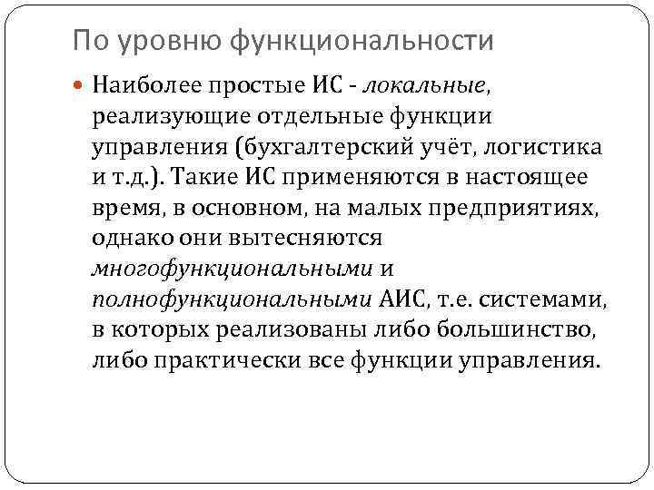 По уровню функциональности Наиболее простые ИС - локальные, реализующие отдельные функции управления (бухгалтерский учёт,