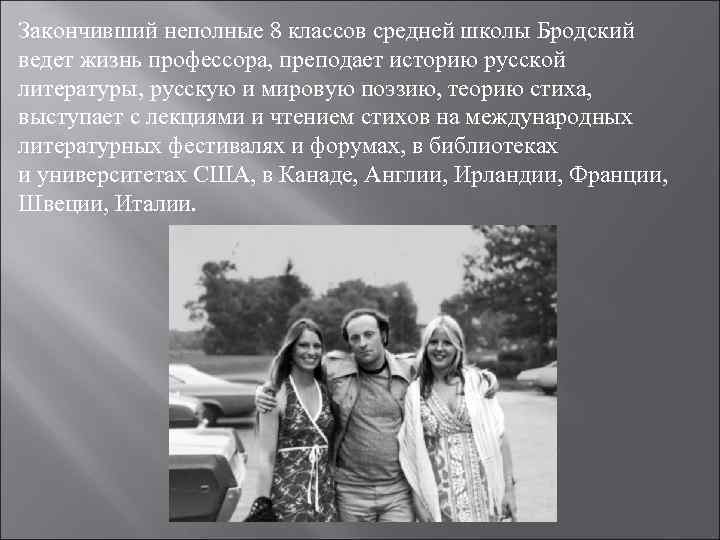 Закончивший неполные 8 классов средней школы Бродский ведет жизнь профессора, преподает историю русской литературы,