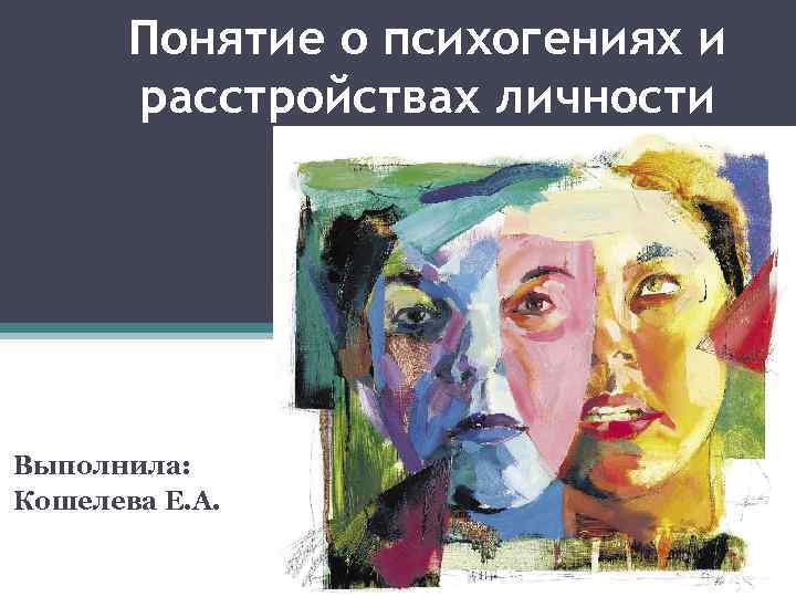 Понятие о психогениях и расстройствах личности Выполнила: Кошелева Е. А. 