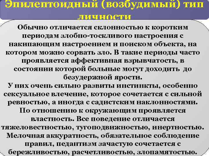 Эпилептоидный (возбудимый) тип личности Обычно отличается склонностью к коротким периодам злобно-тоскливого настроения с накипающим