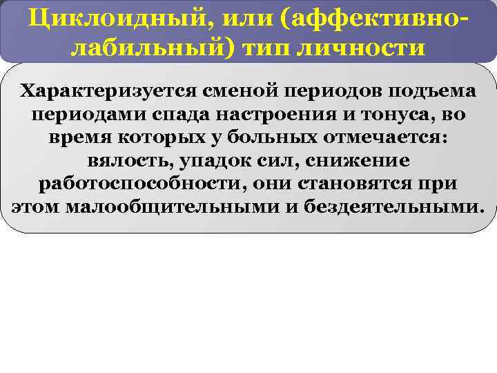 Циклоидный, или (аффективнолабильный) тип личности Характеризуется сменой периодов подъема периодами спада настроения и тонуса,