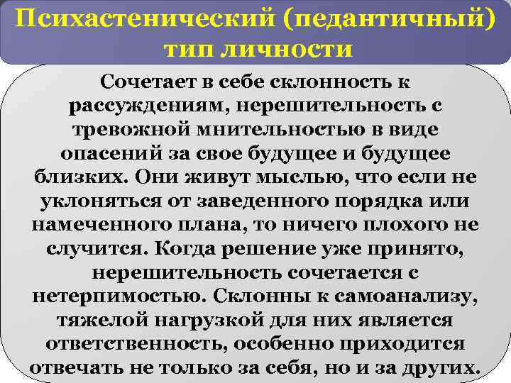 Психастенический (педантичный) тип личности Сочетает в себе склонность к рассуждениям, нерешительность с тревожной мнительностью