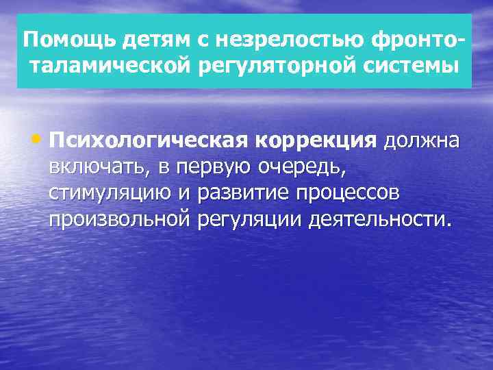 Помощь детям с незрелостью фронтоталамической регуляторной системы • Психологическая коррекция должна включать, в первую