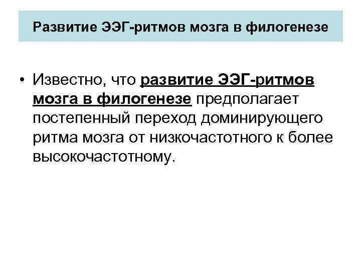 Развитие ЭЭГ-ритмов мозга в филогенезе • Известно, что развитие ЭЭГ-ритмов мозга в филогенезе предполагает