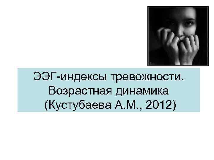 ЭЭГ-индексы тревожности. Возрастная динамика (Кустубаева А. М. , 2012) 