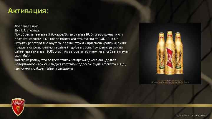 Активация: Дополнительно Для ЦА в точках: Приобрести не менее 5 бокалов/бутылок пива BUD на