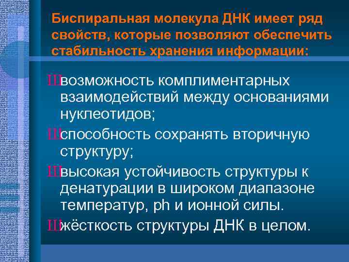 Биспиральная молекула ДНК имеет ряд свойств, которые позволяют обеспечить стабильность хранения информации: Швозможность комплиментарных