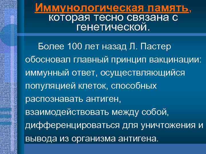 Иммунологическая память, которая тесно связана с генетической. Более 100 лет назад Л. Пастер обосновал
