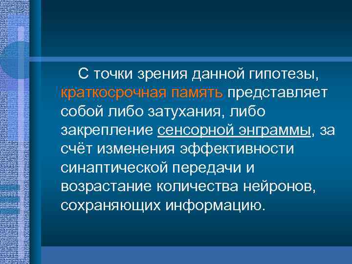 С точки зрения данной гипотезы, краткосрочная память представляет собой либо затухания, либо закрепление сенсорной