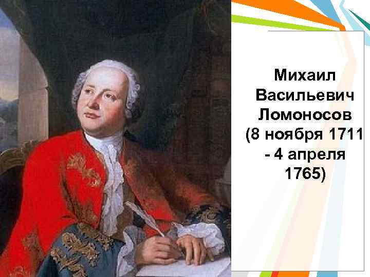 Михаил Васильевич Ломоносов (8 ноября 1711 - 4 апреля 1765) 