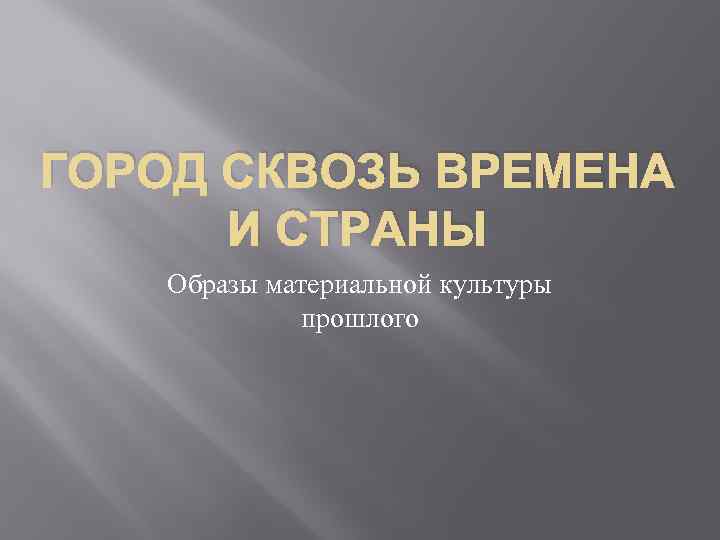 ГОРОД СКВОЗЬ ВРЕМЕНА И СТРАНЫ Образы материальной культуры прошлого 