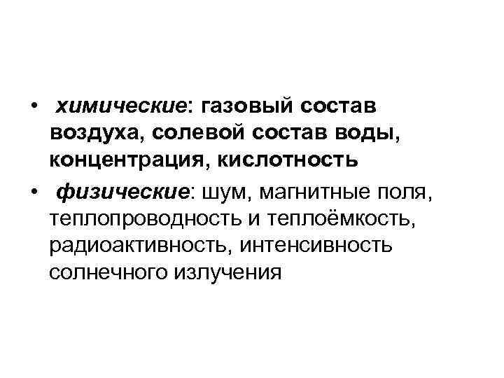  • химические: газовый состав воздуха, солевой состав воды, концентрация, кислотность • физические: шум,