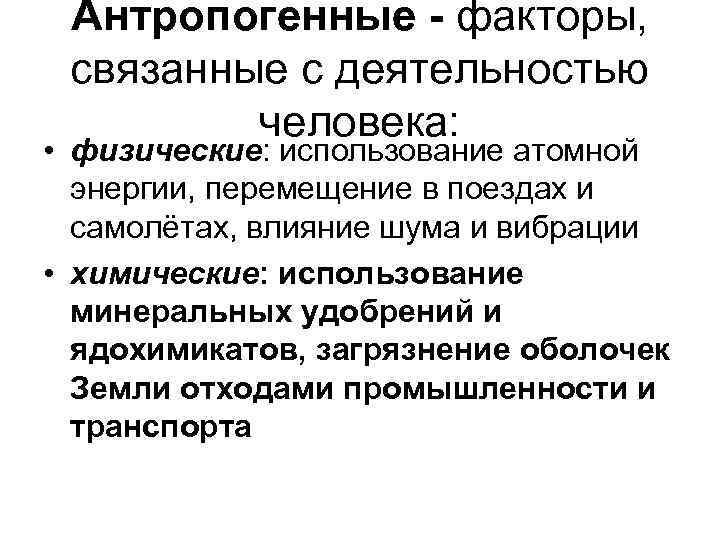 Антропогенные - факторы, связанные с деятельностью человека: • физические: использование атомной энергии, перемещение в