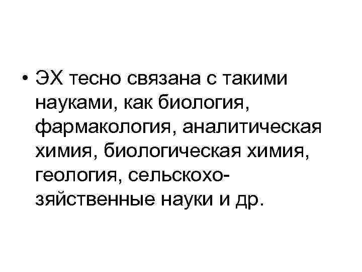 • ЭХ тесно связана с такими науками, как биология, фармакология, аналитическая химия, биологическая