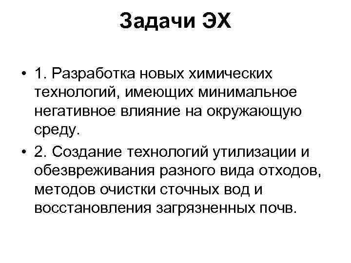 Задачи ЭХ • 1. Разработка новых химических технологий, имеющих минимальное негативное влияние на окружающую