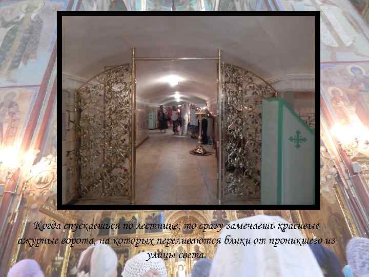 Когда спускаешься по лестнице, то сразу замечаешь красивые ажурные ворота, на которых переливаются блики